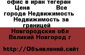 офис в иран тегеран › Цена ­ 60 000 - Все города Недвижимость » Недвижимость за границей   . Новгородская обл.,Великий Новгород г.